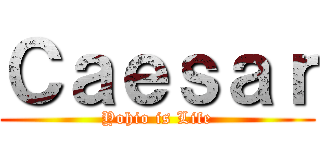 Ｃａｅｓａｒ (Yohio is Life)