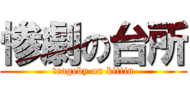 惨劇の台所 (trageby on kittin)