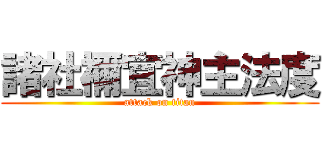 諸社禰宜神主法度 (attack on titan)