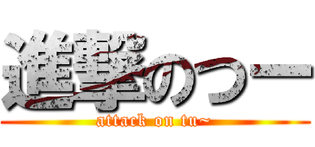 進撃のつー (attack on tu~)