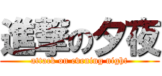 進撃の夕夜 (attack on evening night)