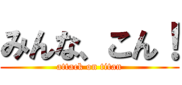 みんな、こん！ (attack on titan)