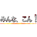 みんな、こん！ (attack on titan)