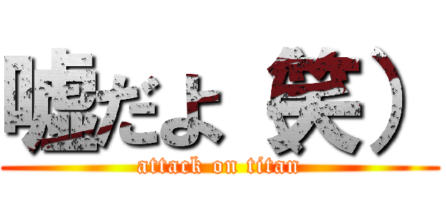 嘘だよ（笑） (attack on titan)