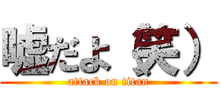 嘘だよ（笑） (attack on titan)