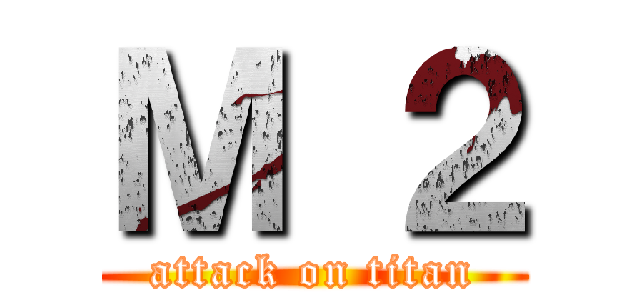 Ｍ ２ (attack on titan)