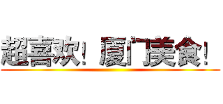 超喜欢！厦门美食！ ()
