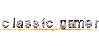 ｃｌａｓｓｉｃ ｇａｍｅｒ (ATTACK ON CSG)