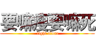 要嘛瘦要嘛死 ( fight alone)