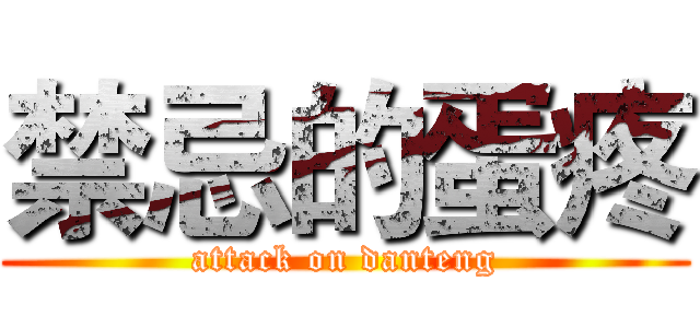 禁忌的蛋疼 (attack on danteng)