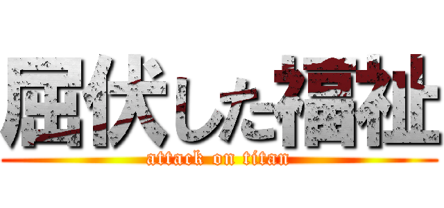 屈伏した福祉 (attack on titan)