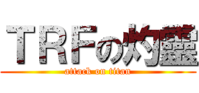 ＴＲＦの灼靈 (attack on titan)