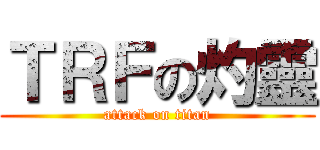 ＴＲＦの灼靈 (attack on titan)