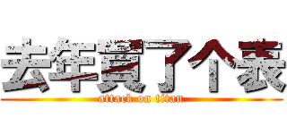 去年買了个表 (attack on titan)