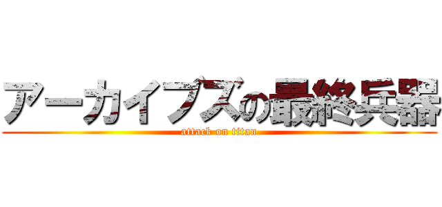 アーカイブズの最終兵器 (attack on titan)