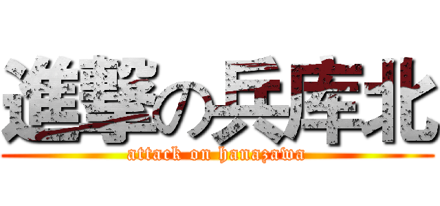 進撃の兵库北 (attack on hanazawa)