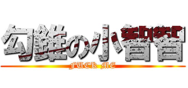 勾錐の小智智 (FUCK ME)