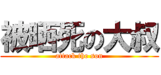 被晒死の大叔 (attack the son)