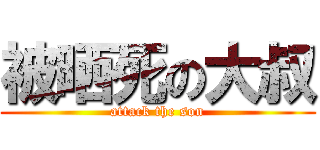 被晒死の大叔 (attack the son)