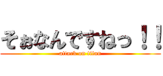 そぉなんですねっ！！ (attack on titan)