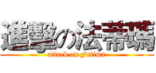進擊の法蒂瑪 (attack on Fatima)
