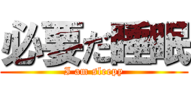 必要だ睡眠 (I am sleepy)