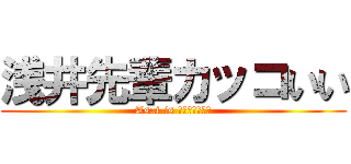 浅井先輩カッコいい (Asai is ビューティフル)