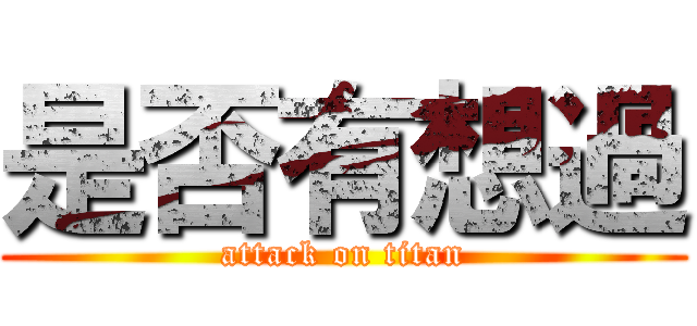 是否有想過 (attack on titan)