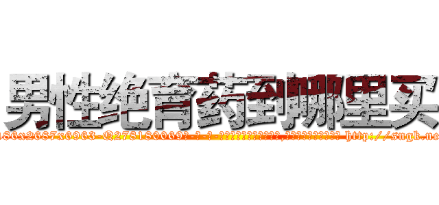 男性绝育药到哪里买 (男性绝育药到哪里买【电-186x2687x6963-Q278180069元-吉-药-业】我们做的是长期生意,靠的是老客户长期支持 http://sngk.net/sPcBQc
)