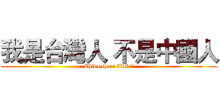 我是台灣人 不是中國人 (China three little?)