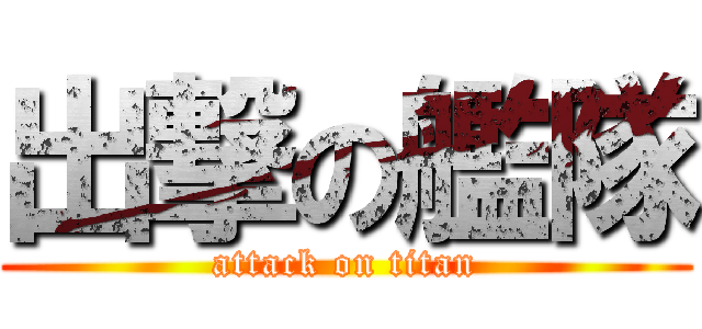 出撃の艦隊 (attack on titan)