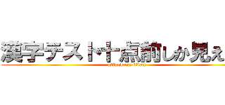 漢字テスト十点前しか見えない (attack on titan)