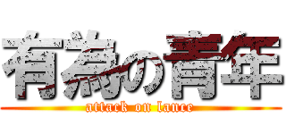 有為の青年 (attack on lance)