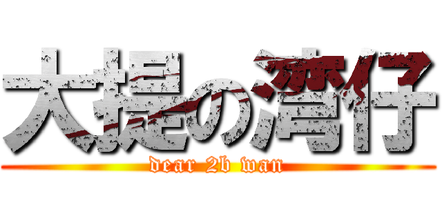 大提の湾仔 (dear 2b wan)