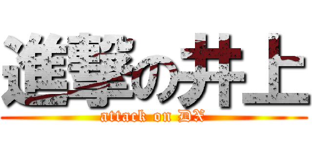 進撃の井上 (attack on DX)