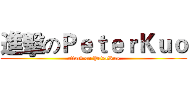 進擊のＰｅｔｅｒＫｕｏ (attack on PeterKuo)