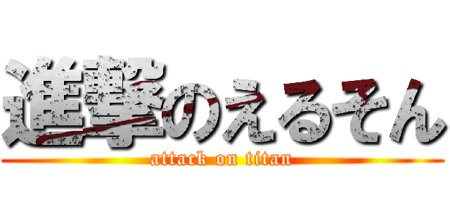 進撃のえるそん (attack on titan)