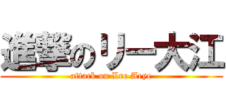 進撃のリー大江 (attack on Lee Aeye)