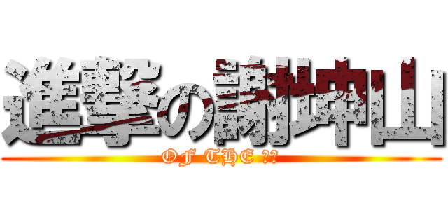 進撃の謝坤山 (OF THE 慈明)