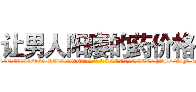 让男人阳痿的药价格 (让男人阳痿的药价格【电-186x2687x6963-Q278180069元-吉-药-业】我们做的是长期生意,靠的是老客户长期支持 http://sngk.net/XPlzco
)
