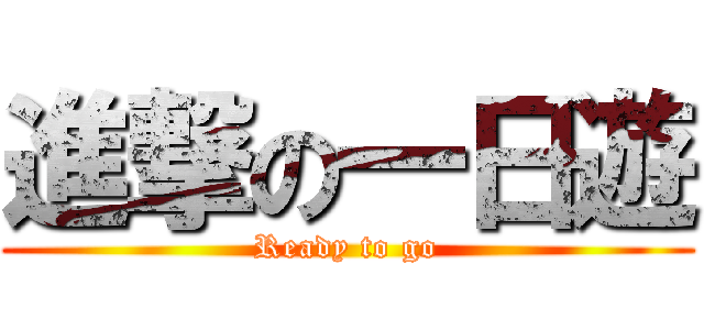 進撃の一日遊 (Ready to go)