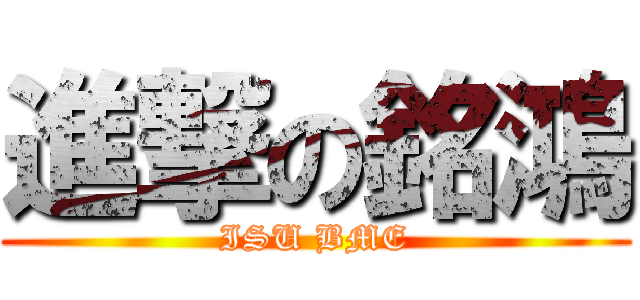 進撃の銘鴻 (ISU BME)
