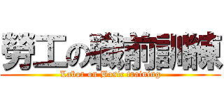 勞工の職前訓練 (Labor on Basic training)