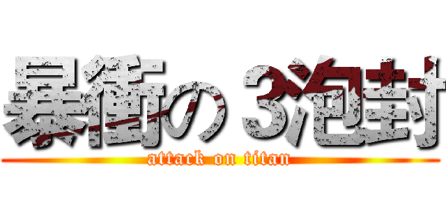 暴衝の３泡封 (attack on titan)