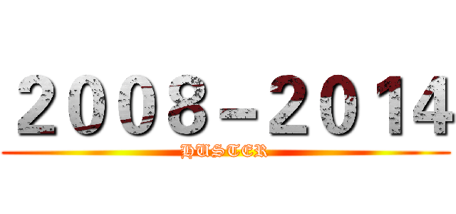 ２００８－２０１４ (HUSTER)