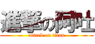 進撃の阿吐 (attack on titan)