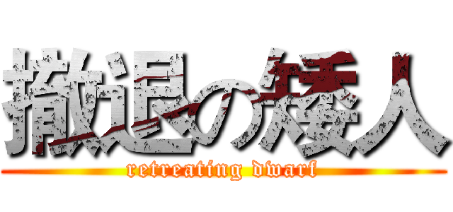 撤退の矮人 (retreating dwarf)