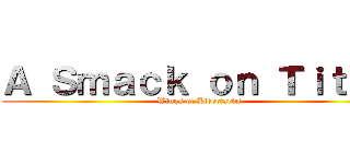 Ａ Ｓｍａｃｋ ｏｎ Ｔｉｔａｎ (Wings of Libertards)