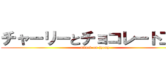 チャーリーとチョコレート工場 (attack on jyony)