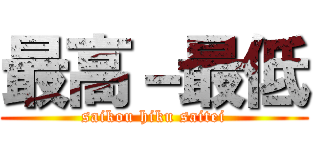 最高－最低 (saikou hiku saitei)